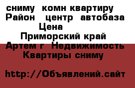 сниму 1комн.квартиру. › Район ­ центр. автобаза. › Цена ­ 13 000 - Приморский край, Артем г. Недвижимость » Квартиры сниму   